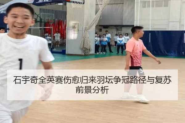 石宇奇全英赛伤愈归来羽坛争冠路径与复苏前景分析